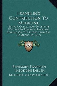 Franklin's Contribution to Medicine: Being a Collection of Letters Written by Benjamin Franklin Bearing on the Science and Art of Medicine (1912)