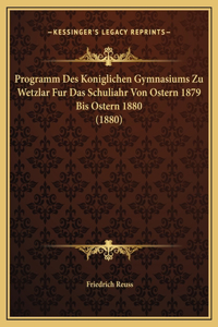 Programm Des Koniglichen Gymnasiums Zu Wetzlar Fur Das Schuliahr Von Ostern 1879 Bis Ostern 1880 (1880)