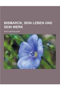 Bismarck, Sein Leben Und Sein Werk
