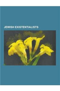 Jewish Existentialists: Abraham Joshua Heschel, Franz Kafka, Hannah Arendt, Joseph B. Soloveitchik, Emmanuel Levinas, Benjamin Fondane, Jewish