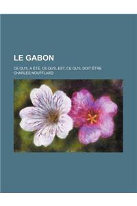 Le Gabon; Ce Qu'il a Ete, Ce Qu'il Est, Ce Qu'il Doit Etre