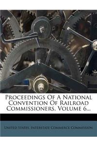 Proceedings of a National Convention of Railroad Commissioners, Volume 6...