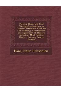 Packing House and Cold Storage Construction: A General Reference Work on the Planning, Construction and Equipment of Modern American Meat Packing Plan