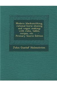 Modern Blacksmithing, Rational Horse Shoeing and Wagon Making; With Rules, Tables, Recipes, Etc. ..