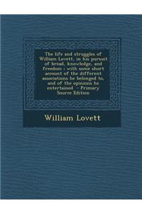 The Life and Struggles of William Lovett, in His Pursuit of Bread, Knowledge, and Freedom; With Some Short Account of the Different Associations He Belonged To, and of the Opinions He Entertained