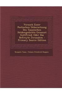 Versuch Einer Poetischen Uebersetzung Des Tassoischen Heldengedichts Genannt Gottfried: Oder Das Befreyte Jerusalem