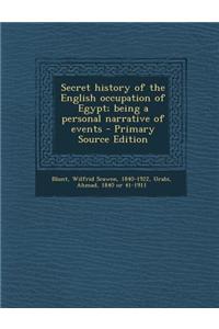 Secret History of the English Occupation of Egypt; Being a Personal Narrative of Events
