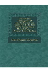 Conferences Theologiques Et Spirituelles Sur Les Grandeurs de La Tres Sainte Vierge Marie Mere de Dieu... - Primary Source Edition