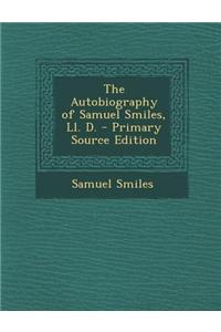 The Autobiography of Samuel Smiles, LL. D. - Primary Source Edition