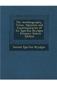 The Autobiography, Times, Opinions and Contemporaries of Sir Egerton Brydges - Primary Source Edition