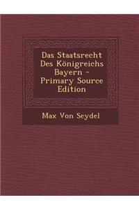 Das Staatsrecht Des Konigreichs Bayern - Primary Source Edition