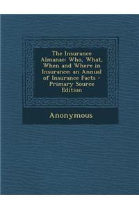 The Insurance Almanac: Who, What, When and Where in Insurance; An Annual of Insurance Facts - Primary Source Edition
