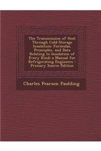 The Transmission of Heat Through Cold-Storage Insulation: Formulas, Principles, and Data Relating to Insulation of Every Kind; A Manual for Refrigerat