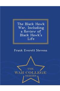 The Black Hawk War, Including a Review of Black Hawk's Life - War College Series