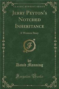 Jerry Peyton's Notched Inheritance: A Western Story (Classic Reprint)
