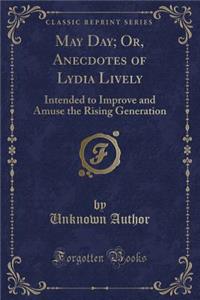 May Day; Or, Anecdotes of Lydia Lively: Intended to Improve and Amuse the Rising Generation (Classic Reprint)