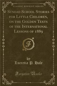 Sunday-School Stories for Little Children, on the Golden Texts of the International Lessons of 1889 (Classic Reprint)