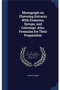 Monograph on Flavoring Extracts with Essences, Syrups, and Colorings. Also, Formulas for Their Preparation