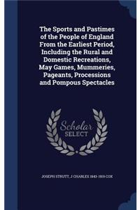 Sports and Pastimes of the People of England From the Earliest Period, Including the Rural and Domestic Recreations, May Games, Mummeries, Pageants, Processions and Pompous Spectacles