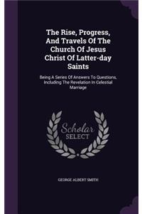 The Rise, Progress, And Travels Of The Church Of Jesus Christ Of Latter-day Saints: Being A Series Of Answers To Questions, Including The Revelation In Celestial Marriage