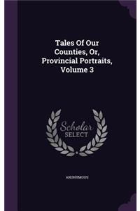 Tales Of Our Counties, Or, Provincial Portraits, Volume 3