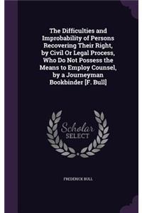 Difficulties and Improbability of Persons Recovering Their Right, by Civil Or Legal Process, Who Do Not Possess the Means to Employ Counsel, by a Journeyman Bookbinder [F. Bull]