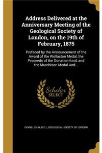 Address Delivered at the Anniversary Meeting of the Geological Society of London, on the 19th of February, 1875