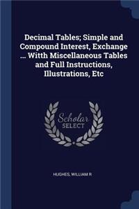 Decimal Tables; Simple and Compound Interest, Exchange ... Witth Miscellaneous Tables and Full Instructions, Illustrations, Etc