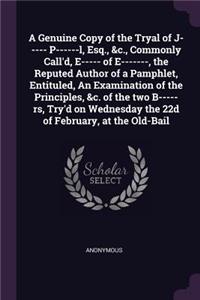 A Genuine Copy of the Tryal of J----- P------l, Esq., &c., Commonly Call'd, E----- of E-------, the Reputed Author of a Pamphlet, Entituled, An Examination of the Principles, &c. of the two B-----rs, Try'd on Wednesday the 22d of February, at the O
