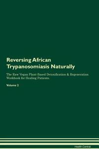 Reversing African Trypanosomiasis Naturally the Raw Vegan Plant-Based Detoxification & Regeneration Workbook for Healing Patients. Volume 2