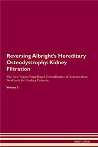 Reversing Albright's Hereditary Osteodystrophy: Kidney Filtration The Raw Vegan Plant-Based Detoxification & Regeneration Workbook for Healing Patients. Volume 5