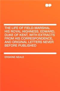 The Life of Field-Marshal His Royal Highness, Edward, Duke of Kent, with Extracts from His Correspondence, and Original Letters Never Before Published