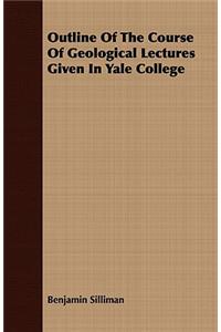 Outline of the Course of Geological Lectures Given in Yale College