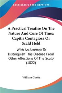 Practical Treatise On The Nature And Cure Of Tinea Capitis Contagiosa Or Scald Held