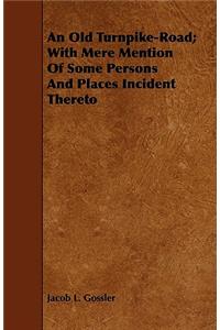 An Old Turnpike-Road; With Mere Mention Of Some Persons And Places Incident Thereto