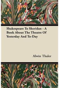 Shakespeare To Sheridan - A Book About The Theatre Of Yesterday And To-Day