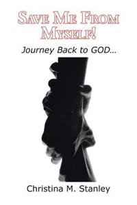 Save Me From Myself!: Journey Back to GOD...