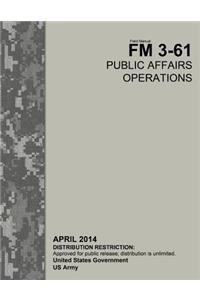Field Manual FM 3-61 Public Affairs Operations April 2014