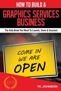 How to Build a Graphics Services Business (Special Edition): The Only Book You Need to Launch, Grow & Succeed