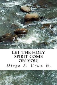 Let the Holy Spirit Come on You!
