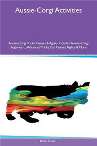 Aussie-Corgi Activities Aussie-Corgi Tricks, Games & Agility Includes: Aussie-Corgi Beginner to Advanced Tricks, Fun Games, Agility & More