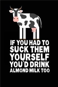 If You Had To Suck Them Yourself You'd Drink Almond Milk Too
