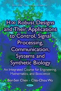 H8 Robust Designs & their Applications to Control, Signal Processing, Communication, Systems & Synthetic Biology