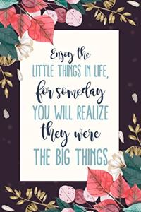 Enjoy The Little Things In Life, For Someday You Will Realize They Were The Big Things