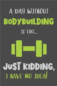 A Day Without Bodybuilding Is Like... Just Kidding, I Have No Idea!