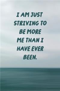 I am just striving to be more me than I have ever been