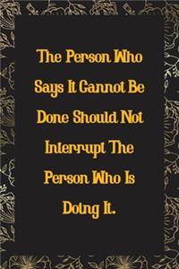 The Person Who Says It Cannot Be Done Should Not Interrupt the Person Who Is Doing It.