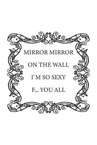 Mirror Mirror on the wall, I'm so sexy F... you all