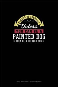 Always Be Yourself Unless You Can Be A Painted Dog Then Be A Painted Dog
