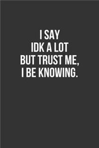 I Say IDK A Lot But Trust Me, I Be Knowing